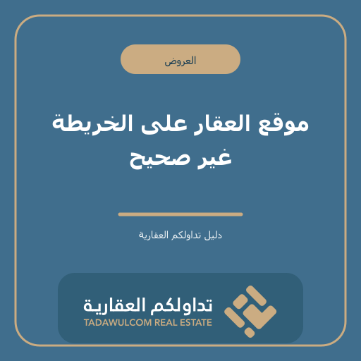 موقع العقار على الخريطة غير صحيح